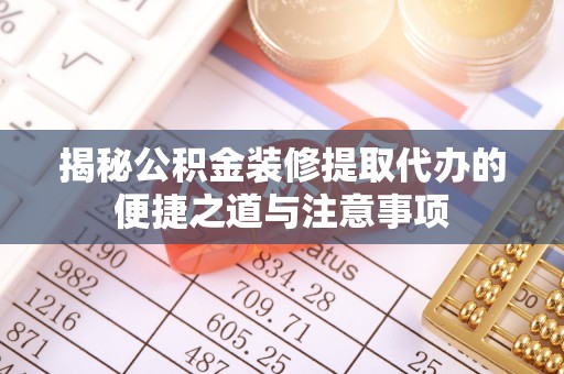 秀屿揭秘公积金装修提取代办的便捷之道与注意事项