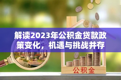秀屿解读2023年公积金贷款政策变化，机遇与挑战并存