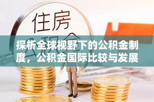 秀屿探析全球视野下的公积金制度，公积金国际比较与发展趋势
