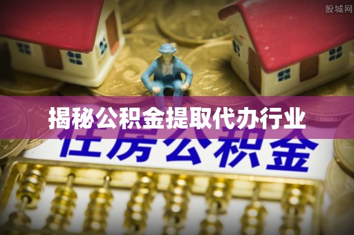 秀屿揭秘公积金提取代办行业