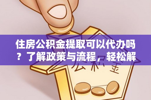 秀屿住房公积金提取可以代办吗？了解政策与流程，轻松解决你的疑问