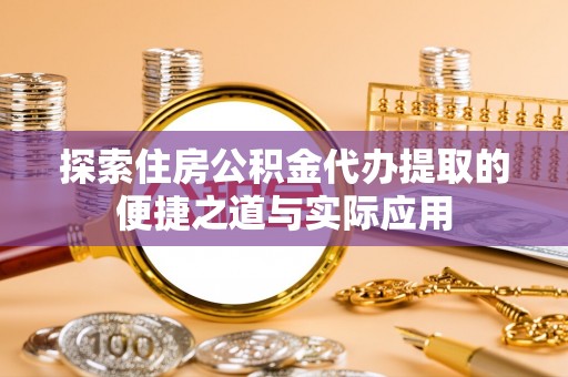秀屿探索住房公积金代办提取的便捷之道与实际应用
