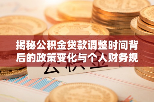 秀屿揭秘公积金贷款调整时间背后的政策变化与个人财务规划