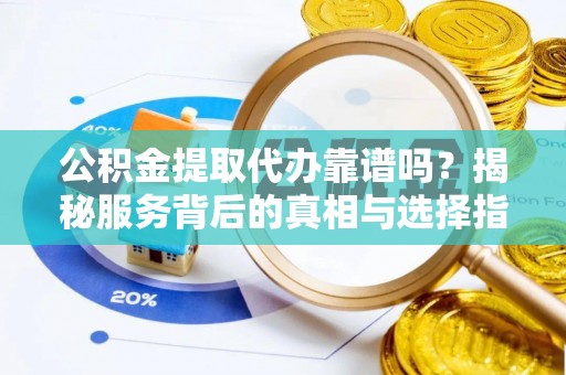 秀屿公积金提取代办靠谱吗？揭秘服务背后的真相与选择指南