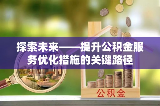 秀屿探索未来——提升公积金服务优化措施的关键路径