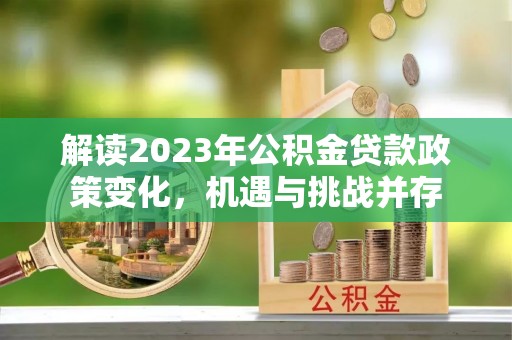 秀屿解读2023年公积金贷款政策变化，机遇与挑战并存