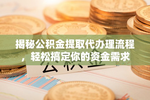 秀屿揭秘公积金提取代办理流程，轻松搞定你的资金需求