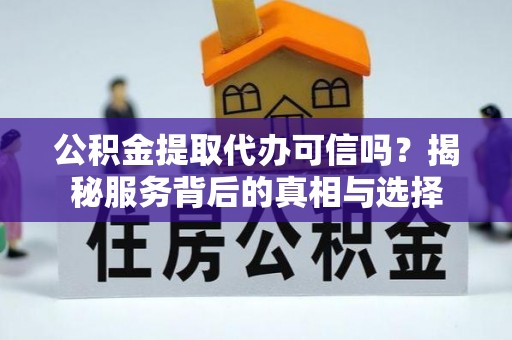 秀屿公积金提取代办可信吗？揭秘服务背后的真相与选择