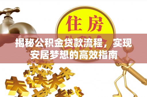 秀屿揭秘公积金贷款流程，实现安居梦想的高效指南