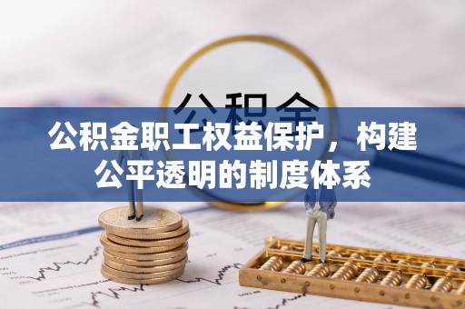 秀屿公积金职工权益保护，构建公平透明的制度体系