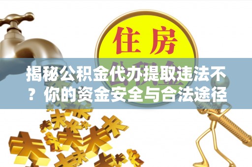 秀屿揭秘公积金代办提取违法不？你的资金安全与合法途径解析