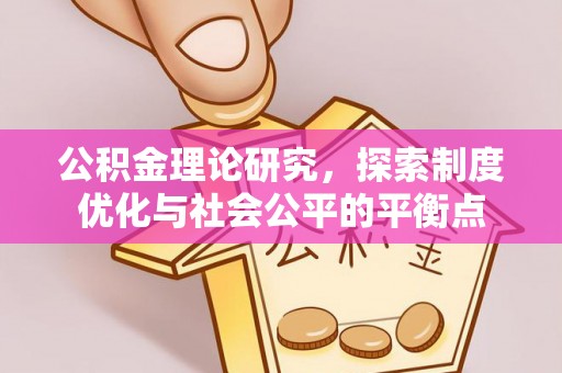 秀屿公积金理论研究，探索制度优化与社会公平的平衡点