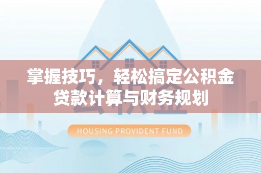 秀屿掌握技巧，轻松搞定公积金贷款计算与财务规划