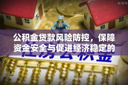 秀屿公积金贷款风险防控，保障资金安全与促进经济稳定的关键策略