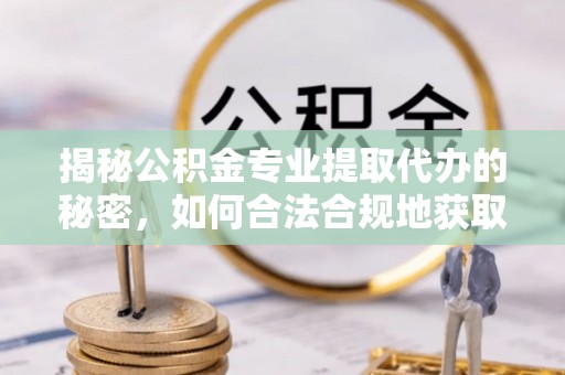 秀屿揭秘公积金专业提取代办的秘密，如何合法合规地获取你的住房基金？