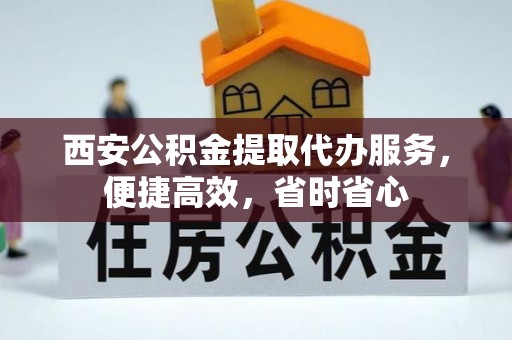 秀屿西安公积金提取代办服务，便捷高效，省时省心