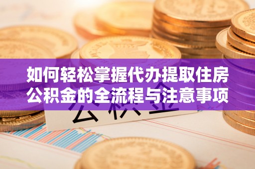 秀屿如何轻松掌握代办提取住房公积金的全流程与注意事项