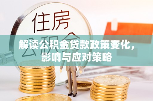 秀屿解读公积金贷款政策变化，影响与应对策略