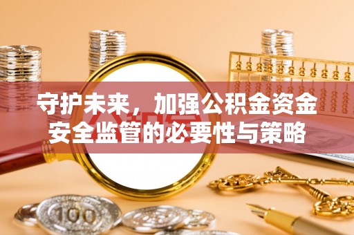 秀屿守护未来，加强公积金资金安全监管的必要性与策略