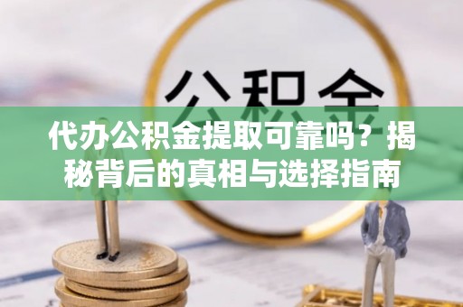 秀屿代办公积金提取可靠吗？揭秘背后的真相与选择指南