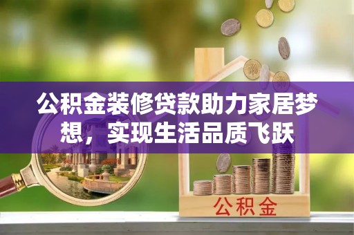 秀屿公积金装修贷款助力家居梦想，实现生活品质飞跃