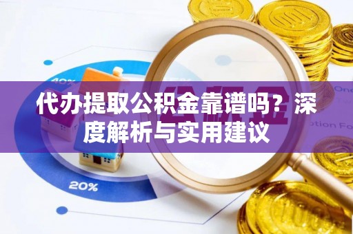 秀屿代办提取公积金靠谱吗？深度解析与实用建议