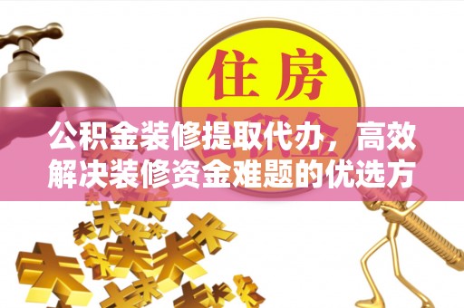 秀屿公积金装修提取代办，高效解决装修资金难题的优选方案