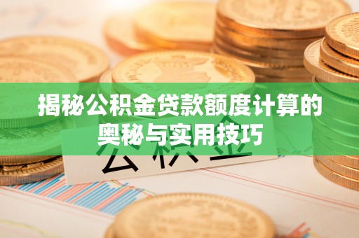 秀屿揭秘公积金贷款额度计算的奥秘与实用技巧