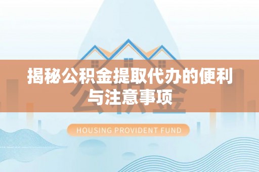 秀屿揭秘公积金提取代办的便利与注意事项
