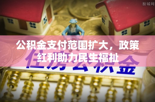 秀屿公积金支付范围扩大，政策红利助力民生福祉