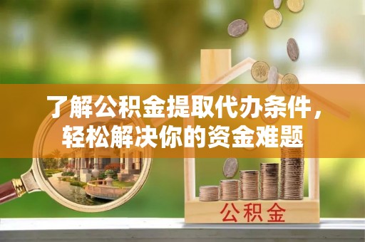 秀屿了解公积金提取代办条件，轻松解决你的资金难题