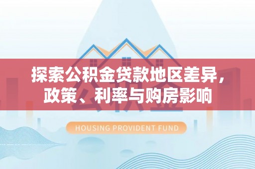 秀屿探索公积金贷款地区差异，政策、利率与购房影响