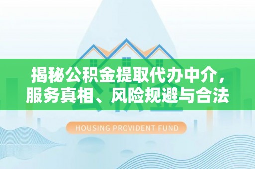 秀屿揭秘公积金提取代办中介，服务真相、风险规避与合法途径