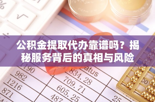秀屿公积金提取代办靠谱吗？揭秘服务背后的真相与风险