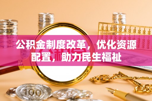 秀屿公积金制度改革，优化资源配置，助力民生福祉