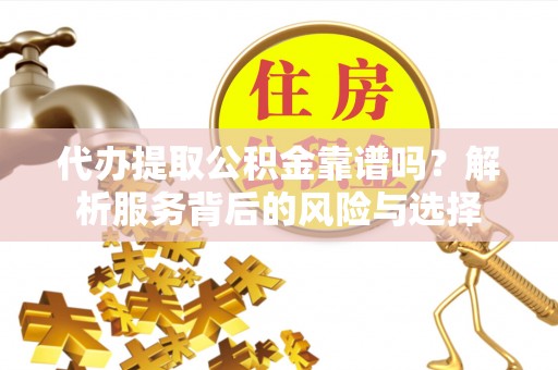 秀屿代办提取公积金靠谱吗？解析服务背后的风险与选择