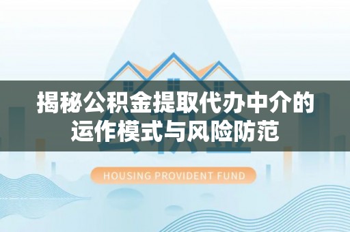 秀屿揭秘公积金提取代办中介的运作模式与风险防范