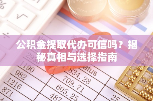 秀屿公积金提取代办可信吗？揭秘真相与选择指南