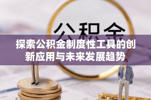 秀屿探索公积金制度性工具的创新应用与未来发展趋势