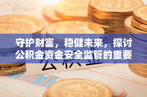 秀屿守护财富，稳健未来，探讨公积金资金安全监管的重要性与实践