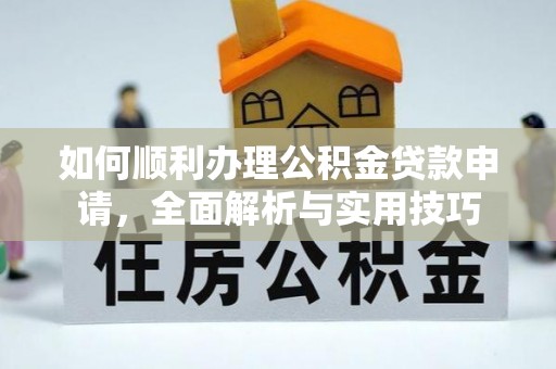秀屿如何顺利办理公积金贷款申请，全面解析与实用技巧