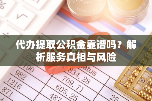 秀屿代办提取公积金靠谱吗？解析服务真相与风险
