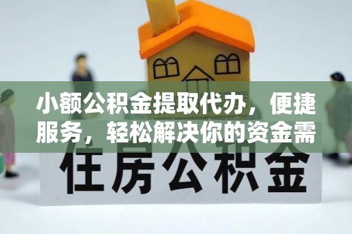 秀屿小额公积金提取代办，便捷服务，轻松解决你的资金需求