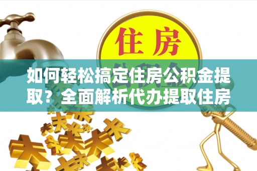 秀屿如何轻松搞定住房公积金提取？全面解析代办提取住房公积金流程