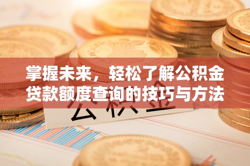 秀屿掌握未来，轻松了解公积金贷款额度查询的技巧与方法