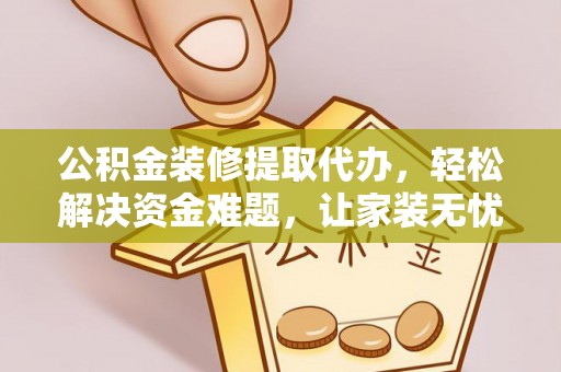秀屿公积金装修提取代办，轻松解决资金难题，让家装无忧