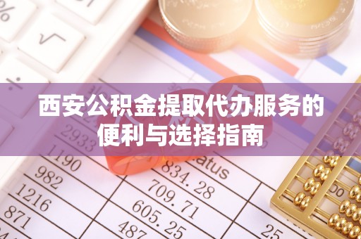 秀屿西安公积金提取代办服务的便利与选择指南