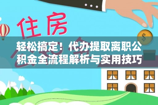 秀屿轻松搞定！代办提取离职公积金全流程解析与实用技巧