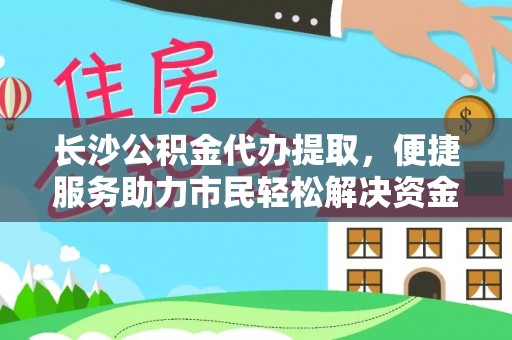 秀屿长沙公积金代办提取，便捷服务助力市民轻松解决资金需求