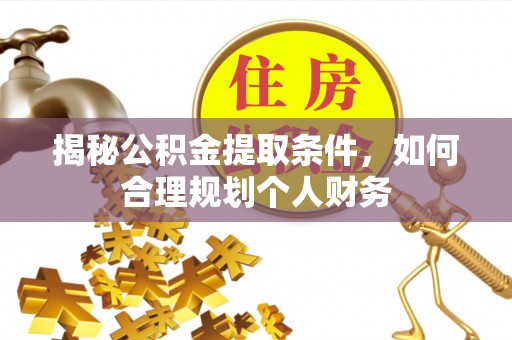 秀屿揭秘公积金提取条件，如何合理规划个人财务